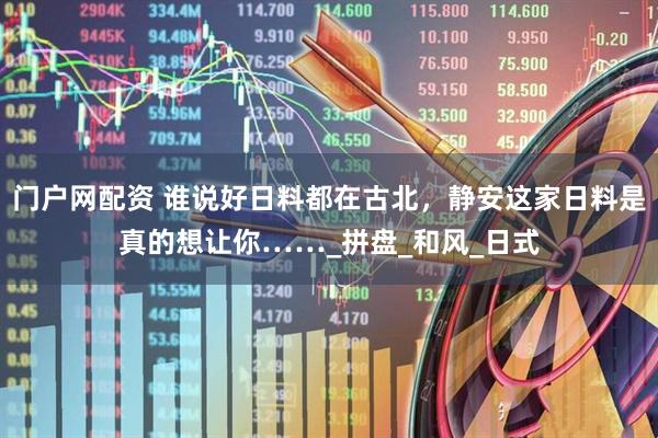 门户网配资 谁说好日料都在古北，静安这家日料是真的想让你……_拼盘_和风_日式