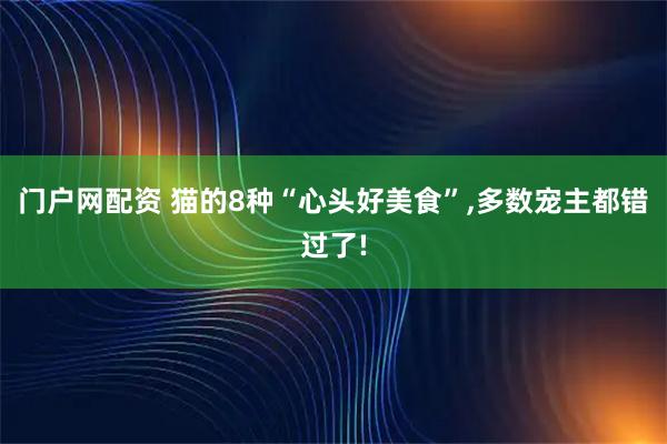 门户网配资 猫的8种“心头好美食”,多数宠主都错过了!