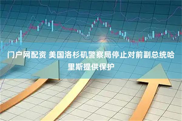 门户网配资 美国洛杉矶警察局停止对前副总统哈里斯提供保护