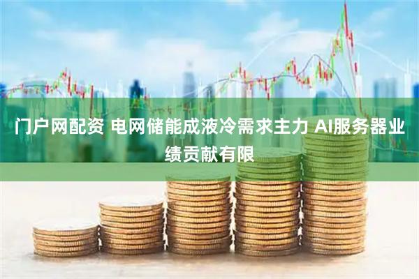 门户网配资 电网储能成液冷需求主力 AI服务器业绩贡献有限
