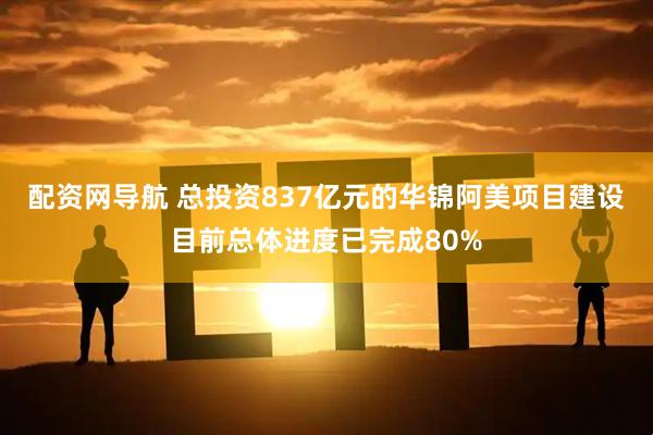 配资网导航 总投资837亿元的华锦阿美项目建设目前总体进度已完成80%