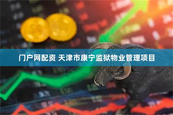 门户网配资 天津市康宁监狱物业管理项目