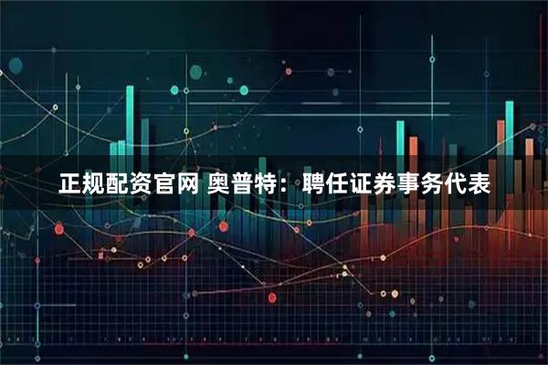 正规配资官网 奥普特：聘任证券事务代表