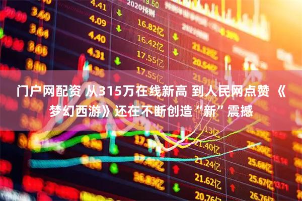 门户网配资 从315万在线新高 到人民网点赞 《梦幻西游》还在不断创造“新”震撼