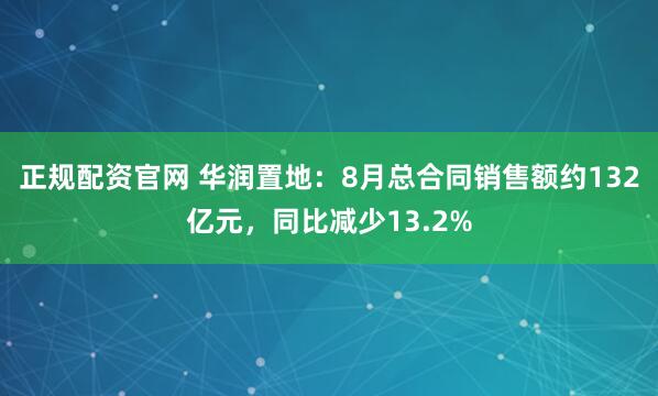 正规配资官网 华润置地：8月总合同销售额约132亿元，同比减少13.2%