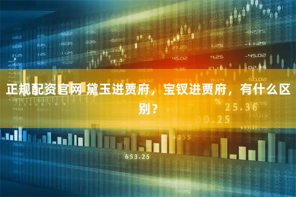 正规配资官网 黛玉进贾府，宝钗进贾府，有什么区别？